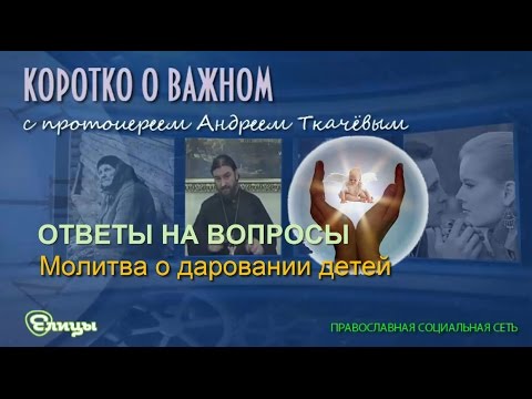 Молитва о даровании детей. Протоиерей Андрей Ткачев