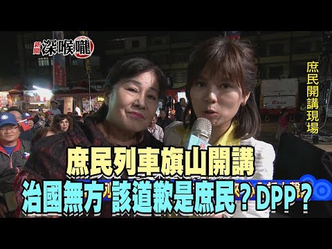 2019.12.14周末深喉嚨　庶民列車旗山開講　治國無方 該道歉是庶民？DPP？