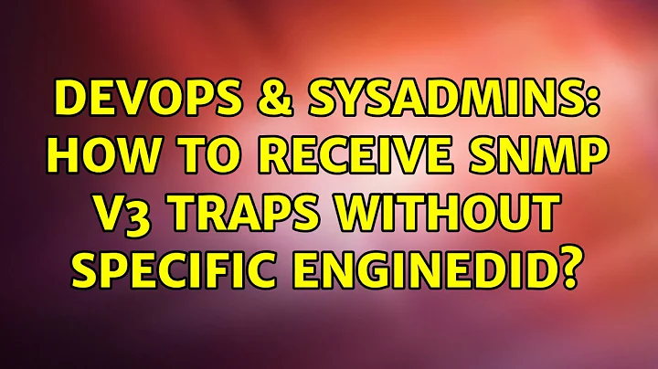 DevOps & SysAdmins: How to receive snmp v3 traps without specific enginedID? (2 Solutions!!)