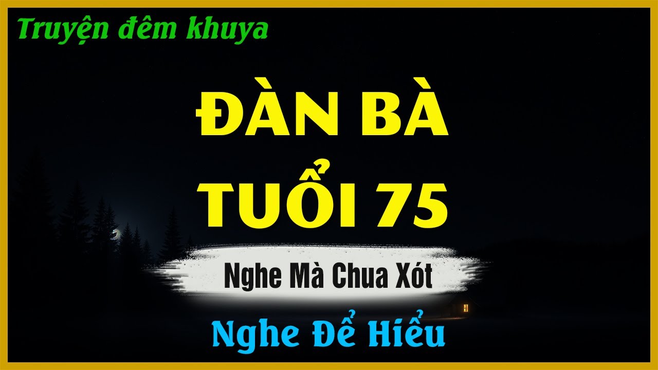 Truyện Đêm Khuya Hay - ĐÀN BÀ TUỔI 75 | Đọc Truyện Đêm Khuya Hay Nhất