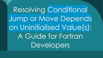 Resolving Conditional Jump or Move Depends on Uninitialised Value(s): A Guide for Fortran Developers