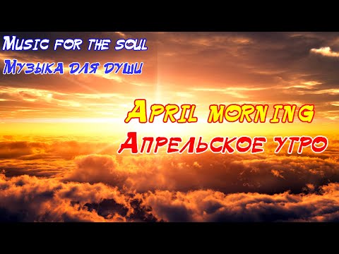 April morning Music for the soul Апрельское утро Музыка для души
