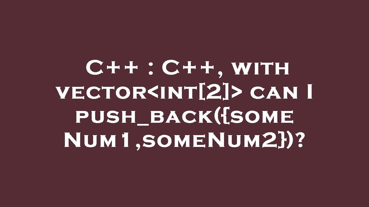 C++ : C++, with vector int[2] can I push_back({someNum1,someNum2 ...