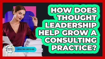 How Does Thought Leadership Help Grow A Consulting Practice? - Consulting Career Hub