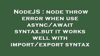 NodeJS : node throw error when use async/await syntax.but it works well with import/export syntax