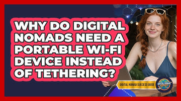 Why Do Digital Nomads Need A Portable Wi-Fi Device Instead Of Tethering?