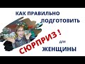 Как ПРАВИЛЬНО подготовить сюрприз для женщины. Руководство для мужчин.