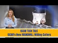 ISCAR TECH TALK - ISCAR&#39;s New ROUNDMILL Milling Cutters