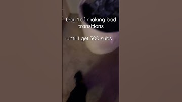 Day 1 of making bad transitions until I get 300 subs