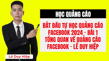 Bắt Đầu Tự Học Quảng Cáo Facebook 2024 - Bài 1: Tổng Quan Về Quảng Cáo Facebook - Lê Duy Hiệp