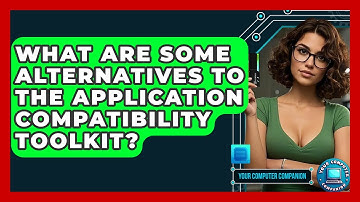 What Are Some Alternatives To The Application Compatibility Toolkit? - Your Computer Companion
