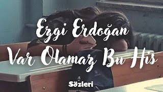 Ezgi Erdoğan - Var Olamaz Bu His (Sözleri)