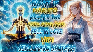 What if Naruto Became the Soul King and Fell in Love with Senjumaru Shutara