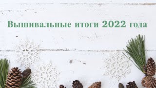 Вышивальные итоги 2022 года