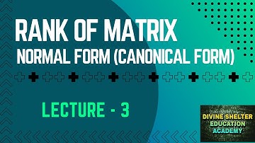 RANK OF MATRIX, NORMAL FORM, MATRICES ; LECTURE 3