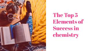 The Top 5 elements of success in Chemistry