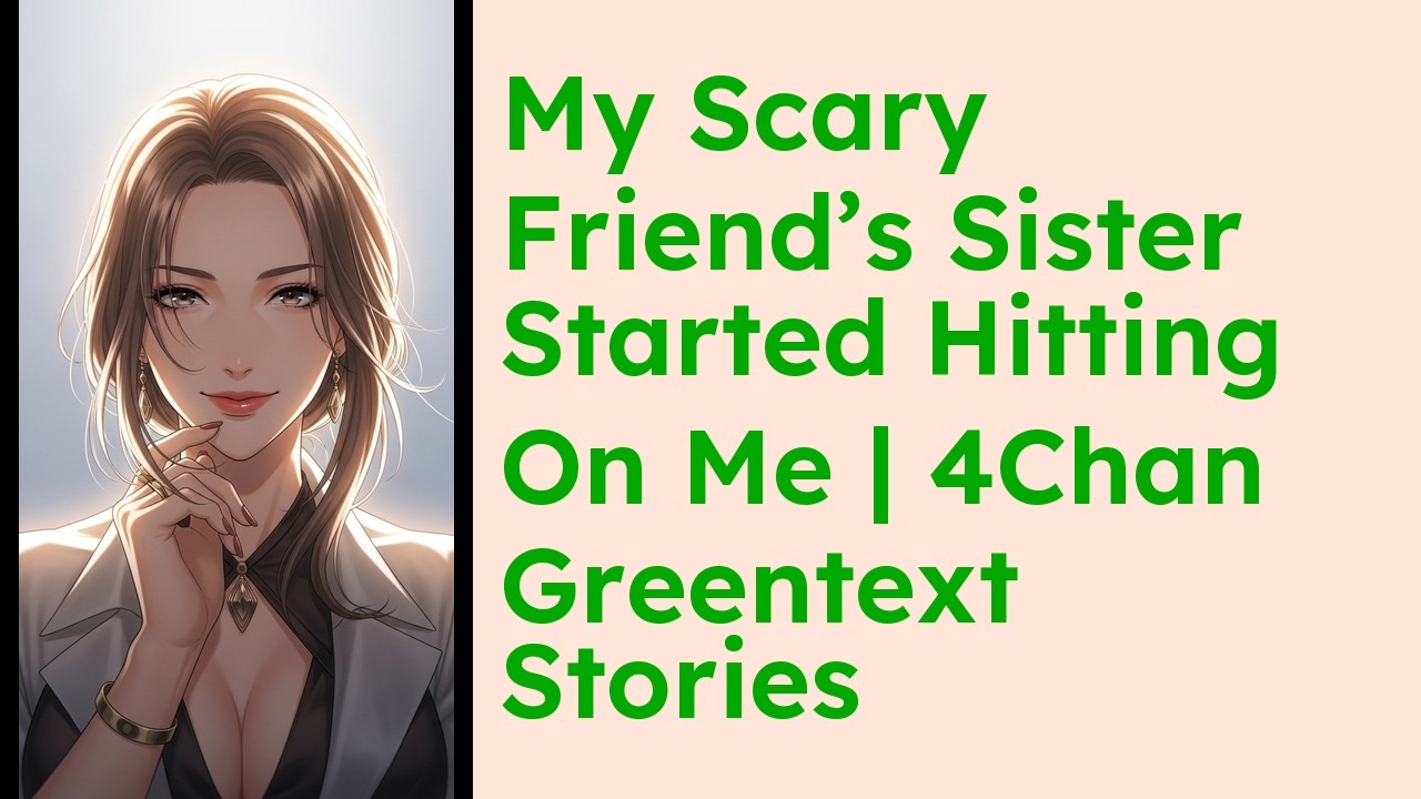 My Scary Friend’s Sister Started Hitting On Me  4Chan Greentext Stories