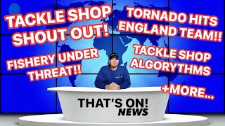 TORNADO HITS ENGLAND SQUAD, TACKLE SHOPS MAKING MONEY FROM FACEBOOK, TACKLE SHOP SHOUT OUT + MORE