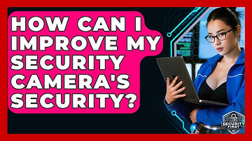 How Can I Improve My Security Camera