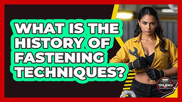 What Is The History Of Fastening Techniques? - ToolBench Pros