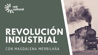 Revolución Industrial, la creación del mundo moderno  Magdalena Merbilhaa  Red Cultural