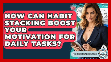 How Can Habit Stacking Boost Your Motivation For Daily Tasks? - The Time Management Pro