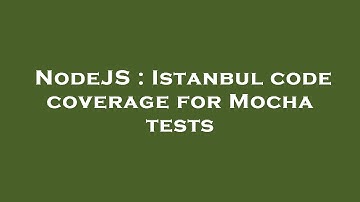 NodeJS : Istanbul code coverage for Mocha tests