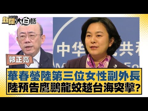 華春瑩陸第三位女性副外長 陸預告鷹鵬龍蛟越台海突擊？ 新聞大白話 20240527