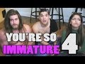 YOU'RE SO IMMATURE 4!