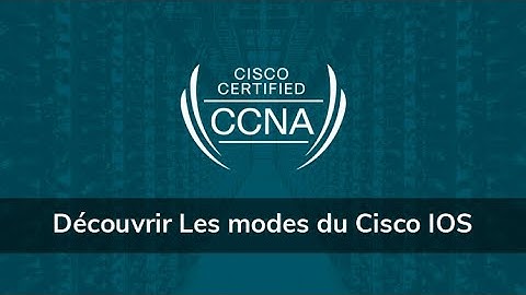 Formation CCNA 200-301 version 2020 : Comment découvrir Les modes du Cisco IOS