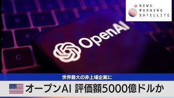 米オープンAI 評価額5000億ドルか　世界最大の非上場企業に【モーサテ】