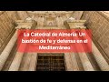 La Catedral de Almería: Un bastión de fe y defensa en el Mediterráneo