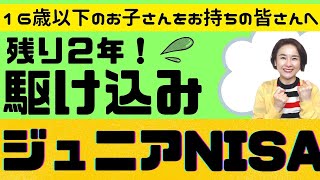 【16歳以下のお子さんをお持ちの皆さまへ】今からでも遅くない！　残り2年！　駆け込みジュニアNISA