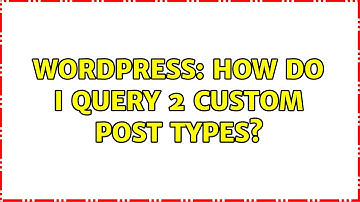 Wordpress: How do I Query 2 Custom Post Types?