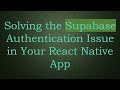 Solving the Supabase Authentication Issue in Your React Native App