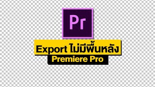 Export แบบไม่มีพื้นหลังติดมาด้วย ใน Premiere Pro | Export With a Transparent Background