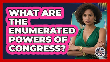 What Are The Enumerated Powers Of Congress? - Inside the Legislative Branch