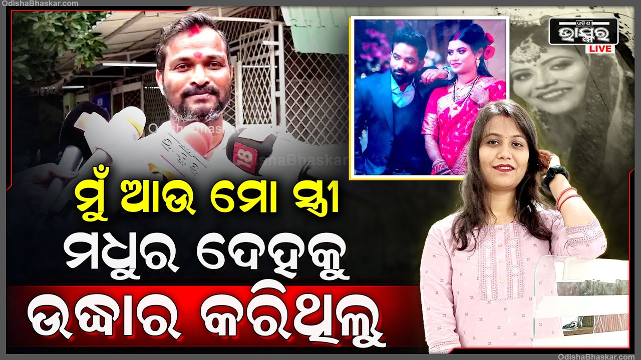 ମୁଁ ଆଉ ମୋ ସ୍ତ୍ରୀ ରାତି 8ଟା30ରେ ମଧୁର ଦେହକୁ ଉଦ୍ଧାର କରିଥିଲୁ..ତାଙ୍କ ପାଖରୁ ମୋବାଇଲ ଓ ଗାଡି ଚାବି ମିଳିଛି