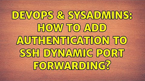 DevOps & SysAdmins: How to add authentication to ssh dynamic port forwarding? (2 Solutions!!)