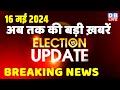 16 may 2024  election update  loksabha election  headline in hindi  rahul gandhi  breaking news
