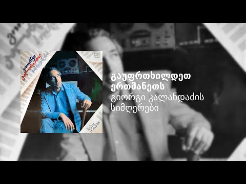 [გიორგი კალანდაძის სიმღერები] გაუფრთხილდეთ ერთმანეთს