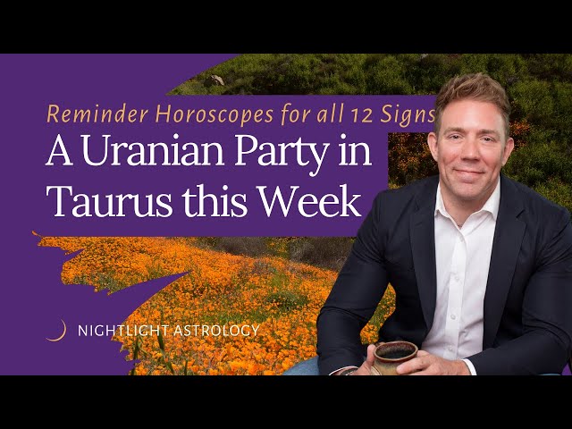 A Uranian Party in Taurus this Week - Reminder Horoscopes for All 12 Signs class=