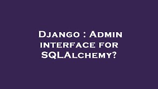 Django : Admin interface for SQLAlchemy?