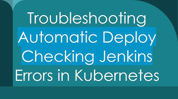 Troubleshooting Automatic Deploy Checking Jenkins Errors in Kubernetes