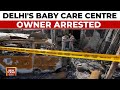 Owner Of Delhi Children&#39;s Hospital Arrested After Massive Fire Kills 7 Newborns |Delhi Breaking News