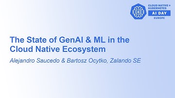 The State of GenAI & ML in the Cloud Native Ecosystem - Alejandro Saucedo & Bartosz Ocytko, Zalando