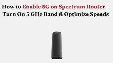 How to Enable 5G on Spectrum Router – Turn On 5 GHz Band & Optimize Speeds
