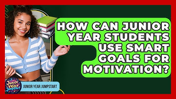 How Can Junior Year Students Use SMART Goals For Motivation? - Junior Year Jumpstart