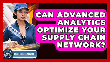 Can Advanced Analytics Optimize Your Supply Chain Network? - Smart Logistics Network