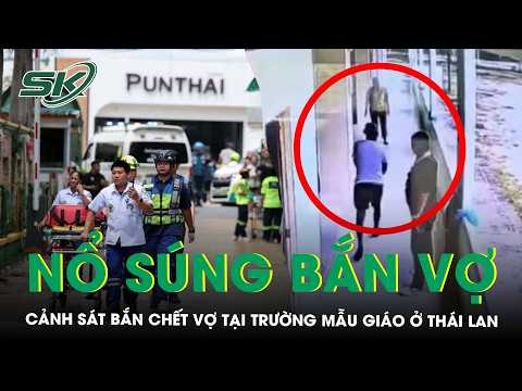 Cảnh sát nổ súng bắn chết vợ tại trường mẫu giáo ở Thái Lan, 44 học sinh hoảng loạn sơ tán | SKĐS